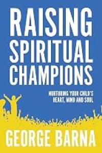 Raising Spiritual Champions: Nurturing Your Child's Heart, Mind and Soul