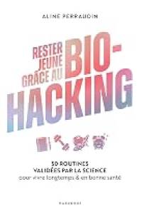 Rester jeune grâce au bio-hacking: 50 routines validées par la science pour vivre longtemps & en bonne santé