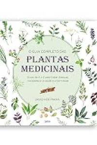 O guia completo das Plantas Medicinais: Ervas de A a Z para tratar doenças, restabelecer a saúde e o bem-estar